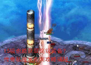 15级也能获取高级装备?传奇私服发布网攻略揭秘 15级也能获取高级装备?传奇私服发布网攻略揭秘