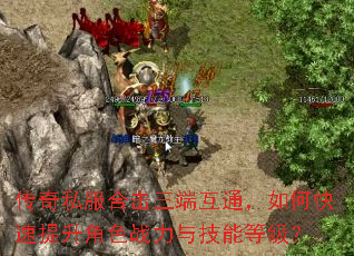 传奇私服合击三端互通,如何快速提升角色战力与技能等级? 传奇私服合击三端互通,如何快速提升角色战力与技能等级?
