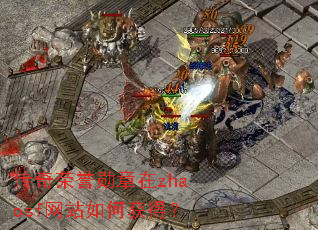 传奇荣誉勋章在zhaosf网站如何获得? 传奇荣誉勋章在zhaosf网站如何获得?