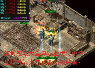 如何在战天堂单职业传奇中快速提升战力与获取顶级装备? 如何在战天堂单职业传奇中快速提升战力与获取顶级装备?