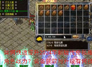 如何快速提升2024年新版传奇私服角色战力?装备获取与升级有何技巧? 如何快速提升2024年新版传奇私服角色战力?装备获取与升级有何技巧?