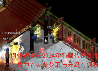 如何快速提升2024年新版传奇私服角色战力?装备获取与升级有何技巧? 如何快速提升2024年新版传奇私服角色战力?装备获取与升级有何技巧?