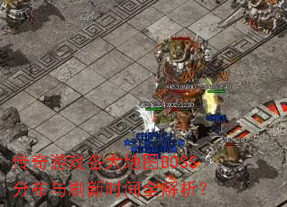 传奇游戏各大地图BOSS分布与刷新时间全解析? 传奇游戏各大地图BOSS分布与刷新时间全解析?