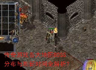 传奇游戏各大地图BOSS分布与刷新时间全解析? 传奇游戏各大地图BOSS分布与刷新时间全解析?