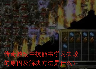传奇游戏中技能书学习失败的原因及解决方法是什么? 传奇游戏中技能书学习失败的原因及解决方法是什么?