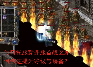 传奇私服新开服首战区如何快速提升等级与装备? 传奇私服新开服首战区如何快速提升等级与装备?