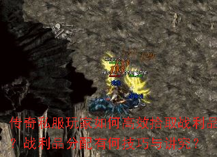 传奇私服玩家如何高效拾取战利品?战利品分配有何技巧与讲究? 传奇私服玩家如何高效拾取战利品?战利品分配有何技巧与讲究?