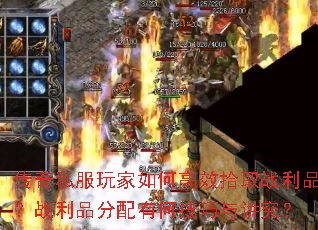 传奇私服玩家如何高效拾取战利品?战利品分配有何技巧与讲究? 传奇私服玩家如何高效拾取战利品?战利品分配有何技巧与讲究?