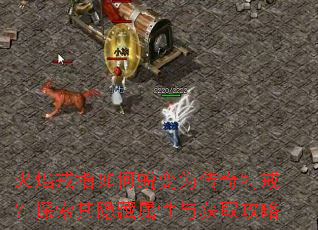 火焰戒指如何蜕变为传奇特戒?探索其隐藏属性与获取攻略 火焰戒指如何蜕变为传奇特戒?探索其隐藏属性与获取攻略