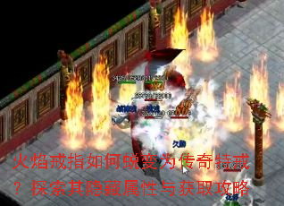 火焰戒指如何蜕变为传奇特戒?探索其隐藏属性与获取攻略 火焰戒指如何蜕变为传奇特戒?探索其隐藏属性与获取攻略