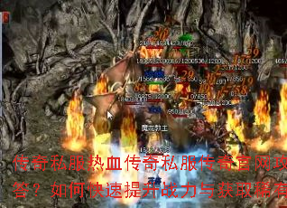 传奇私服热血传奇私服传奇官网攻略问题解答?如何快速提升战力与获取稀有装备? 传奇私服热血传奇私服传奇官网攻略问题解答?如何快速提升战力与获取稀有装备?