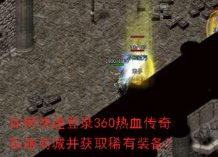 如何快速登录360热血传奇私服商城并获取稀有装备? 如何快速登录360热血传奇私服商城并获取稀有装备?