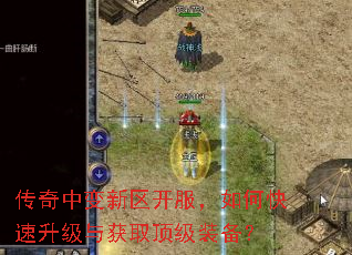 传奇中变新区开服,如何快速升级与获取顶级装备? 传奇中变新区开服,如何快速升级与获取顶级装备?