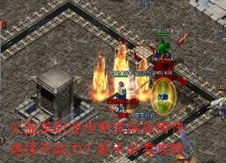 公益单职业传奇微端如何快速提升战力?新手必看攻略 公益单职业传奇微端如何快速提升战力?新手必看攻略