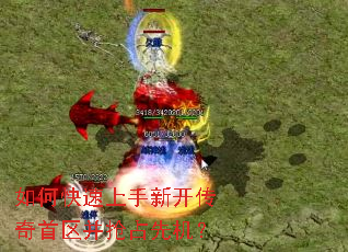 如何快速上手新开传奇首区并抢占先机? 如何快速上手新开传奇首区并抢占先机?