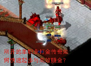 刚开的单职业打金传奇如何快速起步与高效赚金? 刚开的单职业打金传奇如何快速起步与高效赚金?