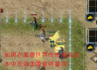 如何在魔兽世界传奇难度副本中高效击败最终首领? 如何在魔兽世界传奇难度副本中高效击败最终首领?