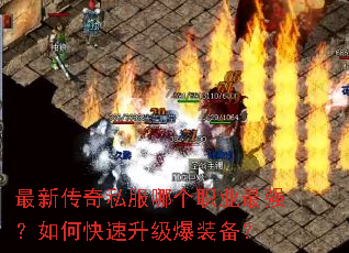 最新传奇私服哪个职业最强?如何快速升级爆装备? 最新传奇私服哪个职业最强?如何快速升级爆装备?