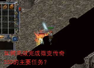 如何高效完成微变传奇350的主要任务? 如何高效完成微变传奇350的主要任务?