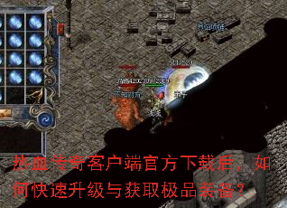 热血传奇客户端官方下载后,如何快速升级与获取极品装备? 热血传奇客户端官方下载后,如何快速升级与获取极品装备?