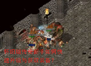 怀旧版传奇新手如何快速升级与获取装备? 怀旧版传奇新手如何快速升级与获取装备?