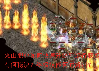 火山职业如何快速升级?装备获取有何秘诀?终极技能何时解锁? 火山职业如何快速升级?装备获取有何秘诀?终极技能何时解锁?