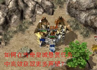 如何在传奇皇城悬赏任务中高效获取更多声望? 如何在传奇皇城悬赏任务中高效获取更多声望?