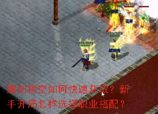 霸剑横空如何快速获取?新手开局怎样选择职业搭配? 霸剑横空如何快速获取?新手开局怎样选择职业搭配?