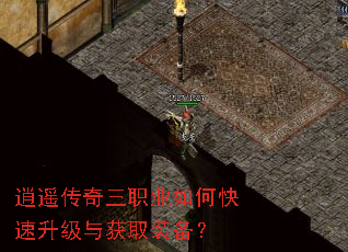 逍遥传奇三职业如何快速升级与获取装备? 逍遥传奇三职业如何快速升级与获取装备?