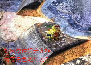 如何快速提升龙神传奇角色战斗力? 如何快速提升龙神传奇角色战斗力?