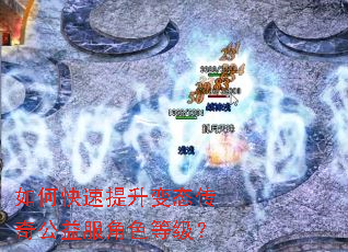 如何快速提升变态传奇公益服角色等级? 如何快速提升变态传奇公益服角色等级?