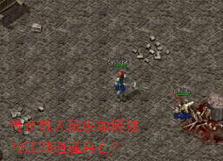 传奇散人玩家如何独闯江湖逍遥自在? 传奇散人玩家如何独闯江湖逍遥自在?