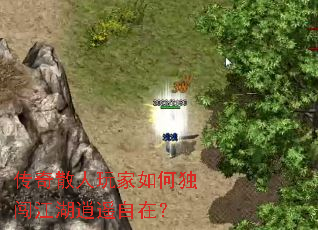 传奇散人玩家如何独闯江湖逍遥自在? 传奇散人玩家如何独闯江湖逍遥自在?