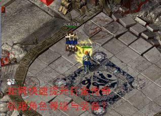 如何快速提升打金传奇私服角色等级与装备? 如何快速提升打金传奇私服角色等级与装备?