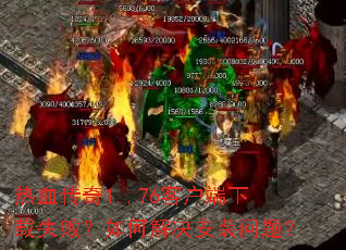 热血传奇1..76客户端下载失败?如何解决安装问题? 热血传奇1..76客户端下载失败?如何解决安装问题?