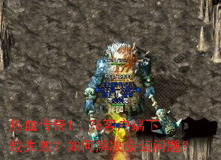 热血传奇1..76客户端下载失败?如何解决安装问题? 热血传奇1..76客户端下载失败?如何解决安装问题?