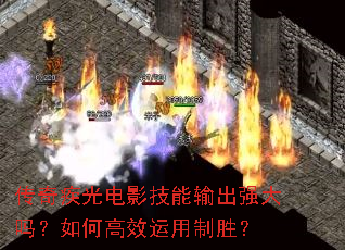传奇疾光电影技能输出强大吗?如何高效运用制胜? 传奇疾光电影技能输出强大吗?如何高效运用制胜?