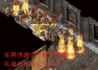 如何快速提升超变传奇私服角色等级与战力? 如何快速提升超变传奇私服角色等级与战力?