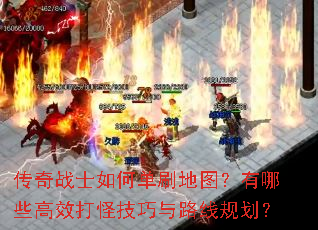 传奇战士如何单刷地图?有哪些高效打怪技巧与路线规划? 传奇战士如何单刷地图?有哪些高效打怪技巧与路线规划?