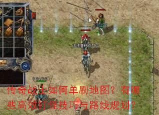 传奇战士如何单刷地图?有哪些高效打怪技巧与路线规划? 传奇战士如何单刷地图?有哪些高效打怪技巧与路线规划?