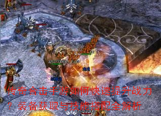 传奇合击手游如何快速提升战力?装备获取与技能搭配全解析 传奇合击手游如何快速提升战力?装备获取与技能搭配全解析