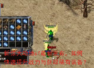 新惊天动地sf最新发布,如何快速提升战力与获取稀有装备? 新惊天动地sf最新发布,如何快速提升战力与获取稀有装备?