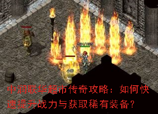 中润联华超市传奇攻略:如何快速提升战力与获取稀有装备? 中润联华超市传奇攻略:如何快速提升战力与获取稀有装备?