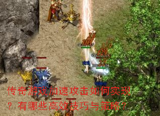 传奇游戏加速攻击如何实现?有哪些高效技巧与策略? 传奇游戏加速攻击如何实现?有哪些高效技巧与策略?