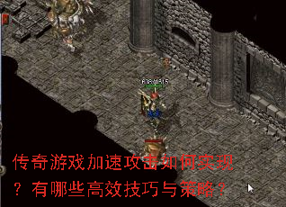 传奇游戏加速攻击如何实现?有哪些高效技巧与策略? 传奇游戏加速攻击如何实现?有哪些高效技巧与策略?