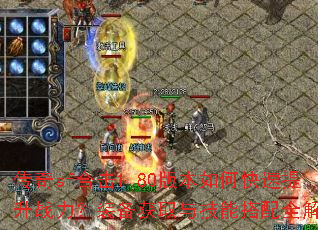 传奇sf合击1.80版本如何快速提升战力?装备获取与技能搭配全解析 传奇sf合击1.80版本如何快速提升战力?装备获取与技能搭配全解析