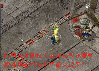 传奇法师的抗拒火环技能在哪些战斗场景中能发挥最大效用? 传奇法师的抗拒火环技能在哪些战斗场景中能发挥最大效用?