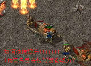 如何快速提升11111111传奇角色等级与装备战力? 如何快速提升11111111传奇角色等级与装备战力?