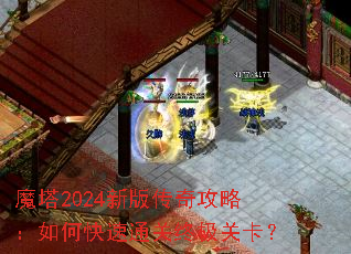 魔塔2024新版传奇攻略:如何快速通关终极关卡? 魔塔2024新版传奇攻略:如何快速通关终极关卡?