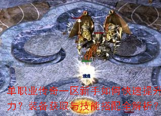 单职业传奇一区新手如何快速提升战力?装备获取与技能搭配全解析? 单职业传奇一区新手如何快速提升战力?装备获取与技能搭配全解析?